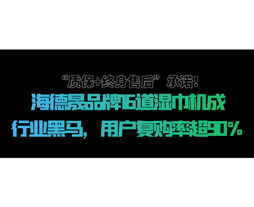 “質保+終身售后”承諾！海德晟品牌16道濕巾機成行業(yè)黑馬，用戶復購率超90%
