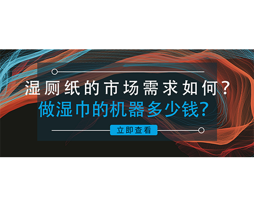 濕廁紙的市場(chǎng)需求如何？做濕巾的機(jī)器多少錢？