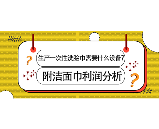 生產(chǎn)一次性洗臉巾需要什么設(shè)備？(附洗臉巾利潤(rùn)分析)