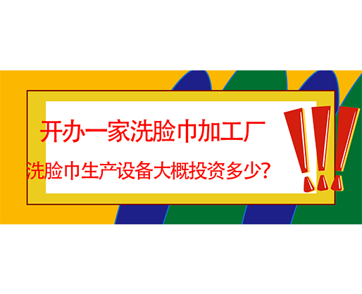 開辦一家洗臉巾加工廠，洗臉巾生產(chǎn)設(shè)備大概投資多少？