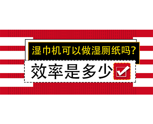濕巾機(jī)可以做濕廁紙嗎？效率是多少？
