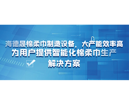 海德晟棉柔巾制造設(shè)備，大產(chǎn)能效率高，為用戶提供智能化棉柔巾生產(chǎn)解決方案