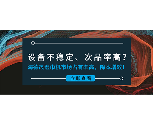設(shè)備不穩(wěn)定、次品率高？海德晟濕巾機(jī)市場(chǎng)占有率高，降本增效！