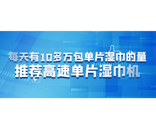 每天有10多萬(wàn)包單片濕巾的量，推薦高速單片濕巾機(jī)