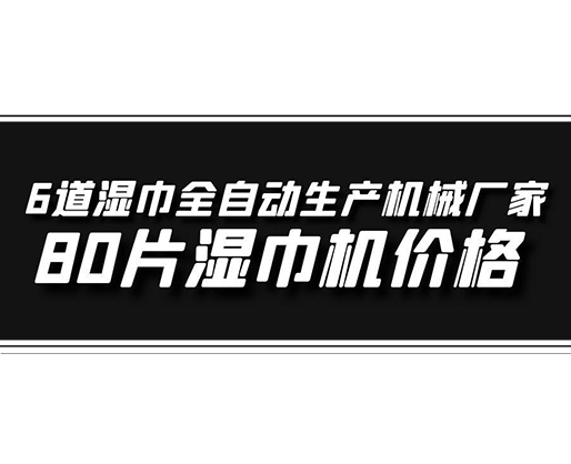 6道濕巾全自動生產(chǎn)機(jī)械廠家，80片濕巾機(jī)價(jià)格
