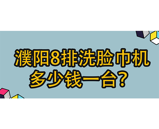 濮陽(yáng)8排洗臉巾機(jī)多少錢一臺(tái)？